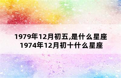 1979年12月初五,是什么星座 1974年12月初十什么星座